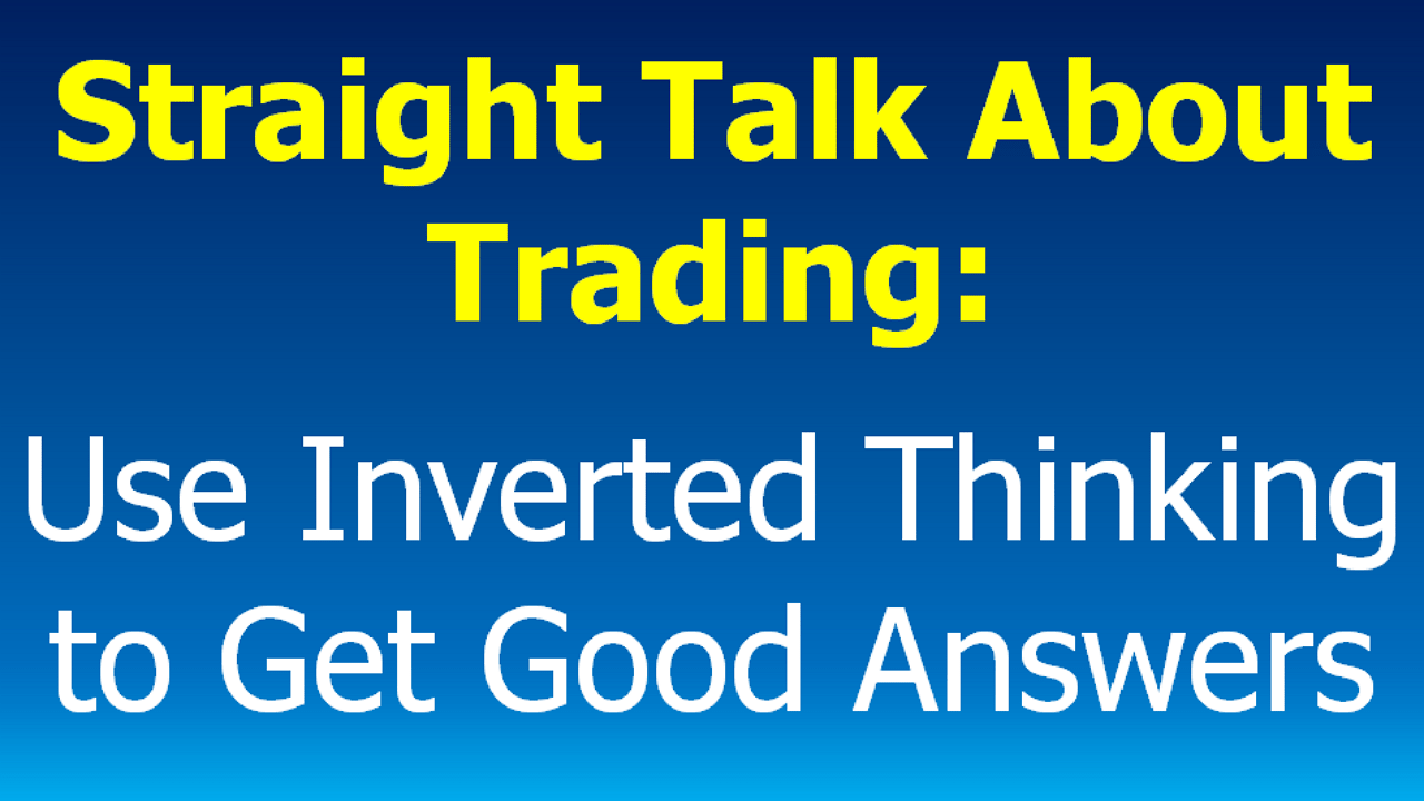 You are currently viewing Straight Talk about Trading:  Use Inverted Thinking to Get Good Answers