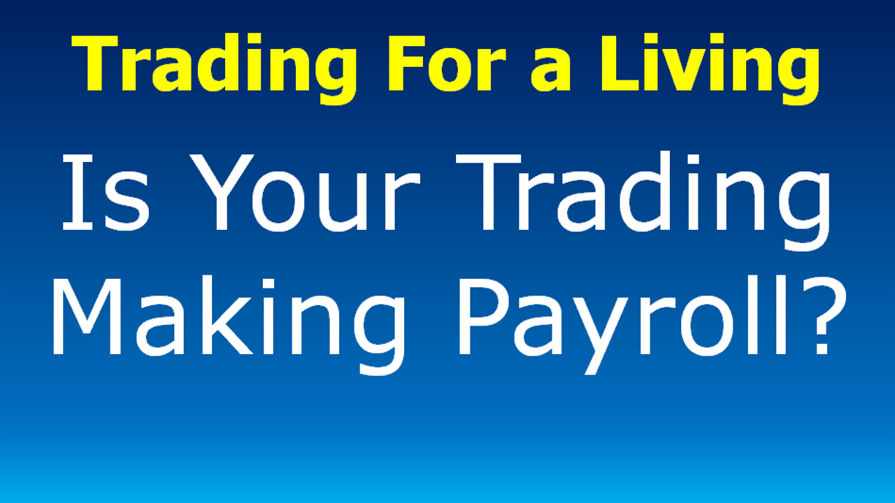 You are currently viewing Trading For a Living: Is Your Trading Making Payroll?